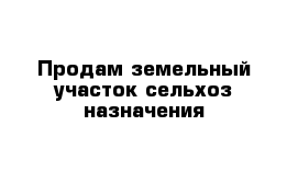 Продам земельный участок сельхоз назначения